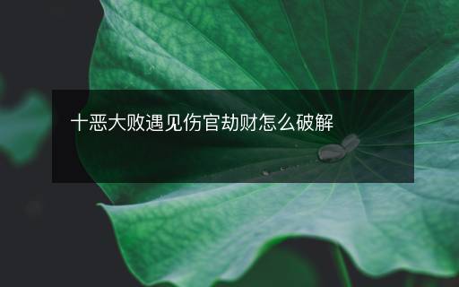 十恶大败遇见伤官劫财怎么破解