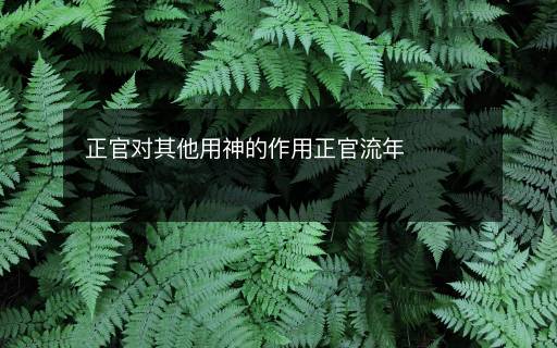 正官对其他用神的作用正官流年