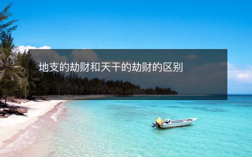 地支的劫财和天干的劫财的区别 地支的劫财和天干的劫财的区别