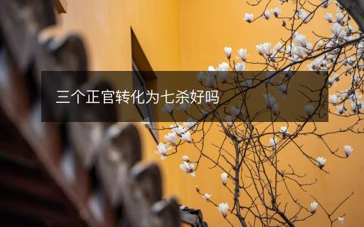三个正官转化为七杀好吗