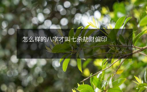 怎么样的八字才叫七杀劫财偏印