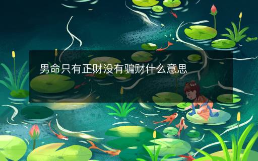男命只有正财没有骗财什么意思 男命只有正财没有骗财什么意思