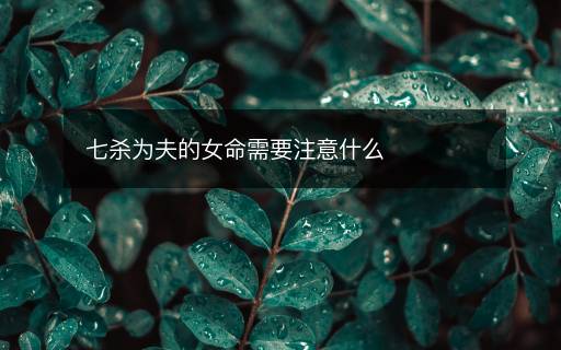 七杀为夫的女命需要注意什么