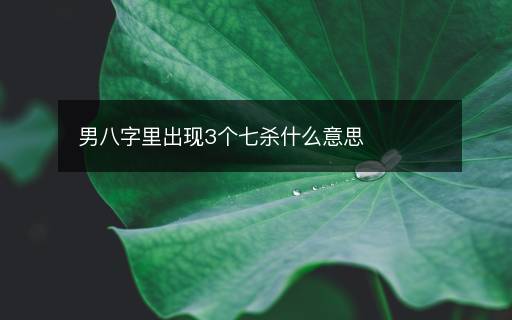 男八字里出现3个七杀什么意思 男八字里出现3个七杀什么意思