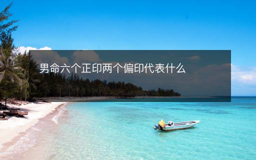 男命六个正印两个偏印代表什么