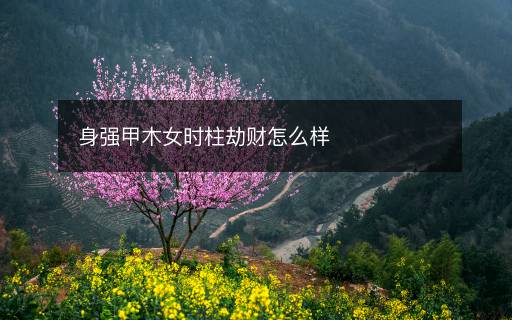 身强甲木女时柱劫财怎么样