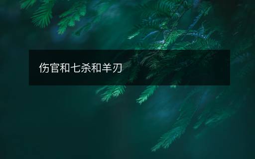 伤官和七杀和羊刃