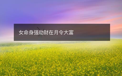 女命身强劫财在月令大富