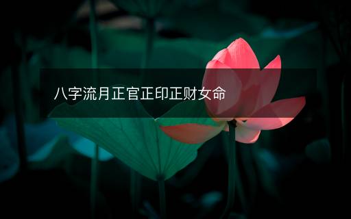 八字流月正官正印正财女命