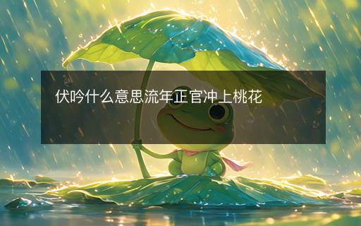 伏吟什么意思流年正官冲上桃花