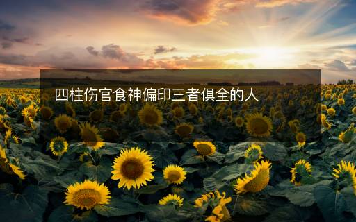 四柱伤官食神偏印三者俱全的人