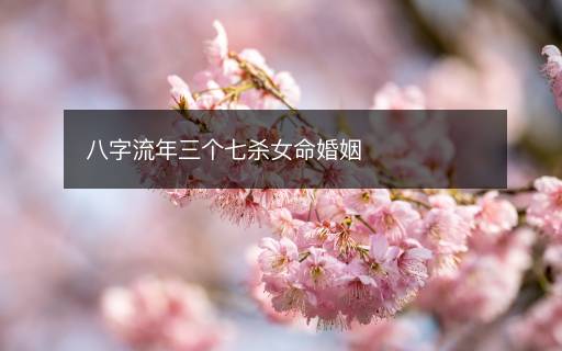 八字流年三个七杀女命婚姻