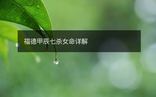 福德甲辰七杀女命详解 福德甲辰七杀女命详解