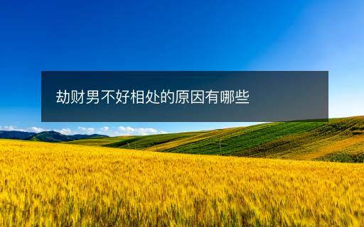 劫财男不好相处的原因有哪些