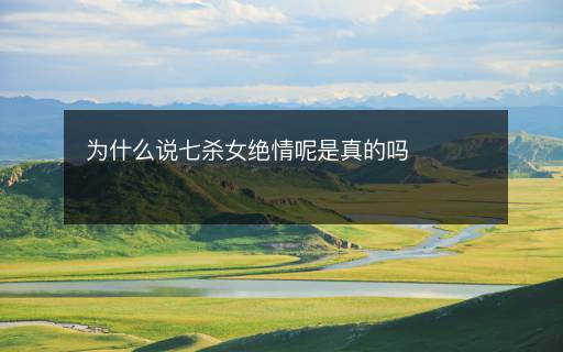 为什么说七杀女绝情呢是真的吗