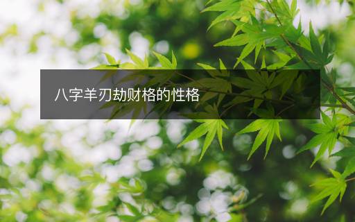 八字羊刃劫财格的性格