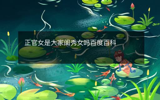 正官女是大家闺秀女吗百度百科