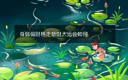 身弱偏财格走劫财大运会如何