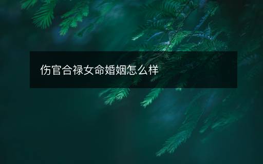 伤官合禄女命婚姻怎么样