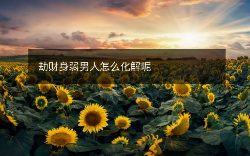劫财身弱男人怎么化解呢