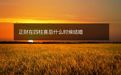 正财在四柱喜忌什么时候结婚