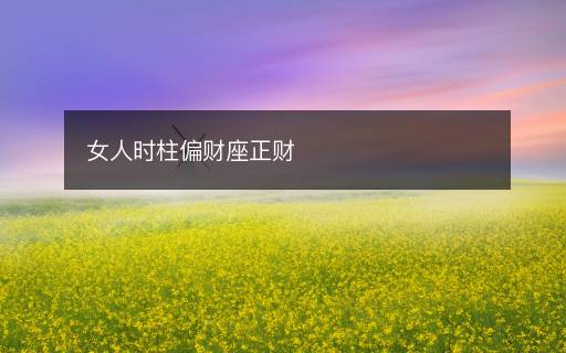 女人时柱偏财座正财 女人时柱偏财座正财