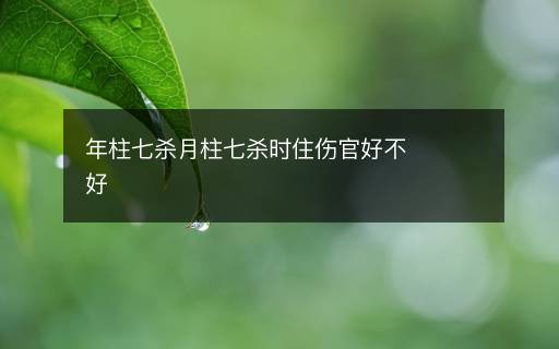 年柱七杀月柱七杀时住伤官好不好