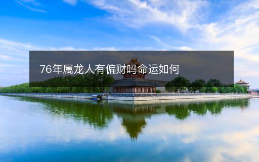 76年属龙人有偏财吗命运如何