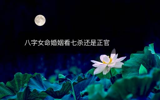 八字女命婚姻看七杀还是正官