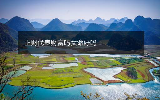 正财代表财富吗女命好吗 正财代表财富吗女命好吗