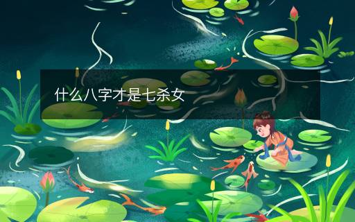 什么八字才是七杀女 什么八字才是七杀女