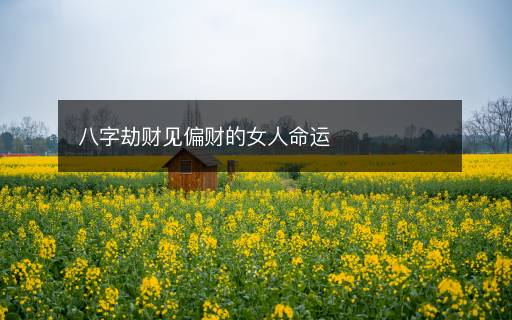 八字劫财见偏财的女人命运