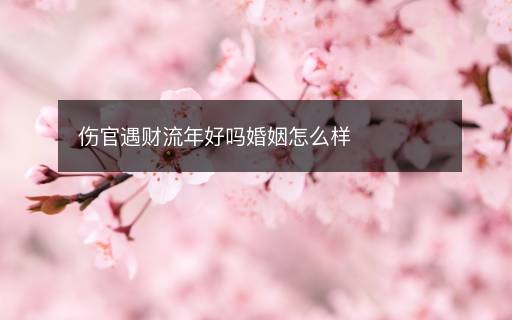 伤官遇财流年好吗婚姻怎么样