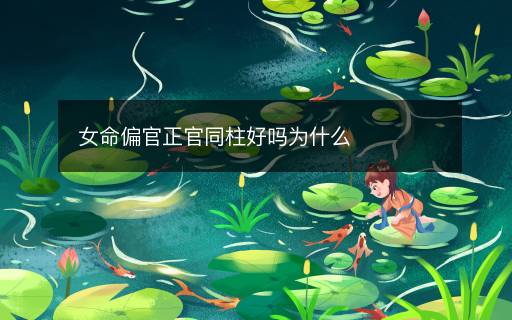 女命偏官正官同柱好吗为什么