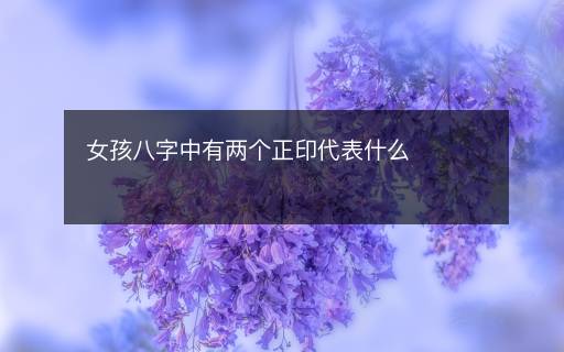 女孩八字中有两个正印代表什么