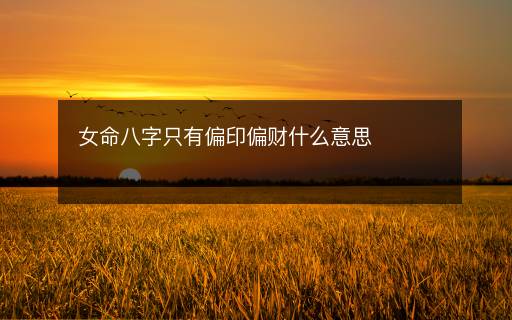 女命八字只有偏印偏财什么意思
