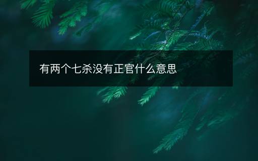 有两个七杀没有正官什么意思 有两个七杀没有正官什么意思