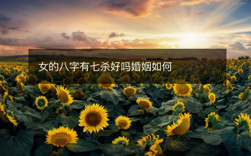 女的八字有七杀好吗婚姻如何