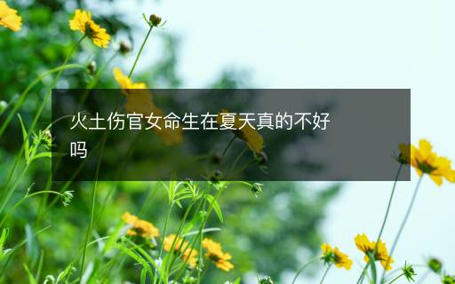 火土伤官女命生在夏天真的不好吗