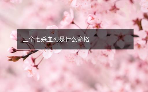 三个七杀血刃是什么命格