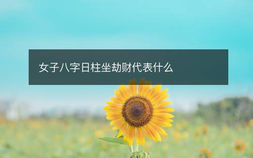 女子八字日柱坐劫财代表什么