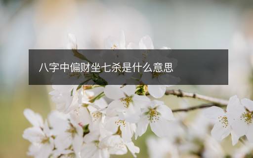 八字中偏财坐七杀是什么意思