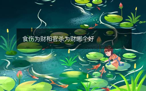 食伤为财和官杀为财哪个好