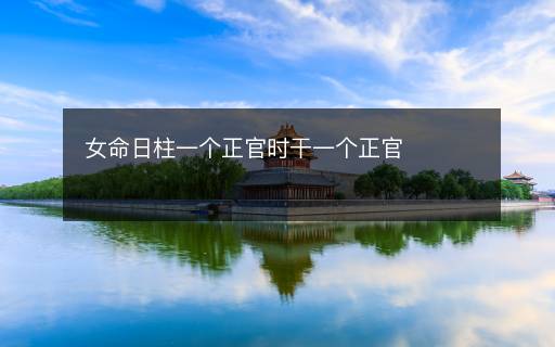 女命日柱一个正官时干一个正官