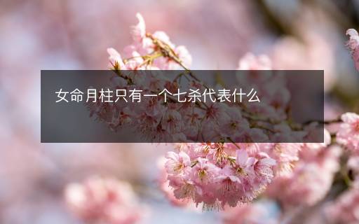 女命月柱只有一个七杀代表什么