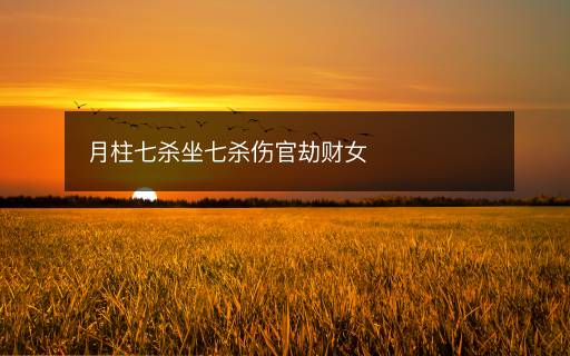 月柱七杀坐七杀伤官劫财女