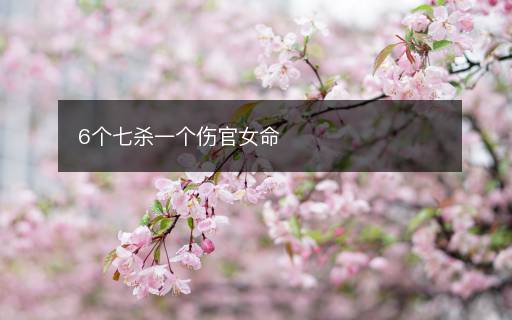 6个七杀一个伤官女命