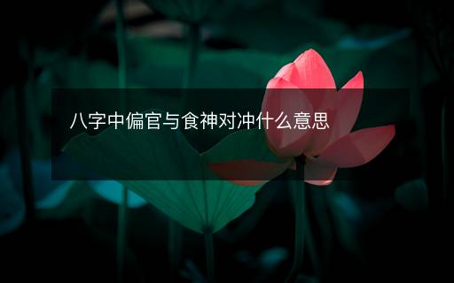 八字中偏官与食神对冲什么意思