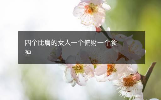 四个比肩的女人一个偏财一个食神