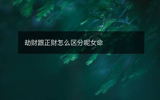 劫财跟正财怎么区分呢女命
